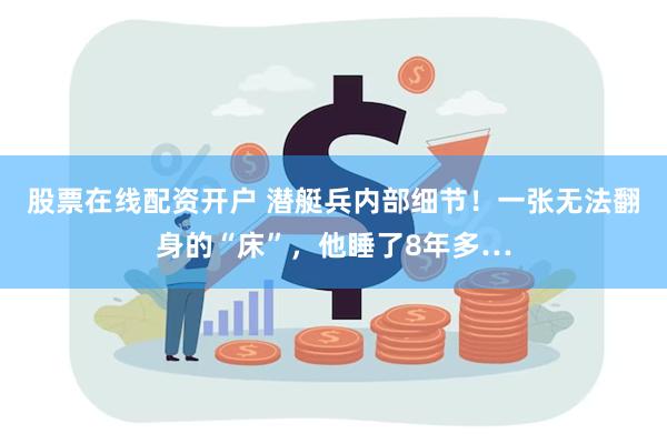 股票在线配资开户 潜艇兵内部细节！一张无法翻身的“床”，他睡了8年多…