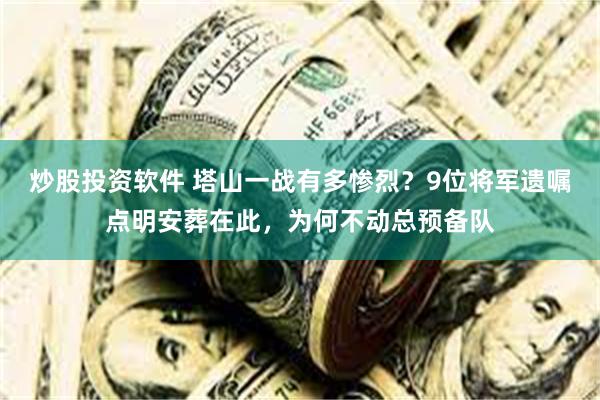 炒股投资软件 塔山一战有多惨烈？9位将军遗嘱点明安葬在此，为何不动总预备队