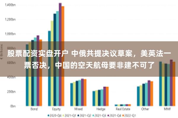 股票配资实盘开户 中俄共提决议草案，美英法一票否决，中国的空天航母要非建不可了