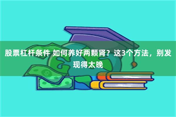 股票杠杆条件 如何养好两颗肾？这3个方法，别发现得太晚