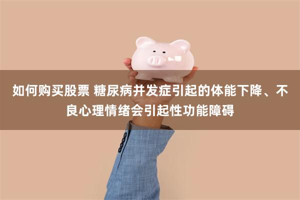 如何购买股票 糖尿病并发症引起的体能下降、不良心理情绪会引起性功能障碍