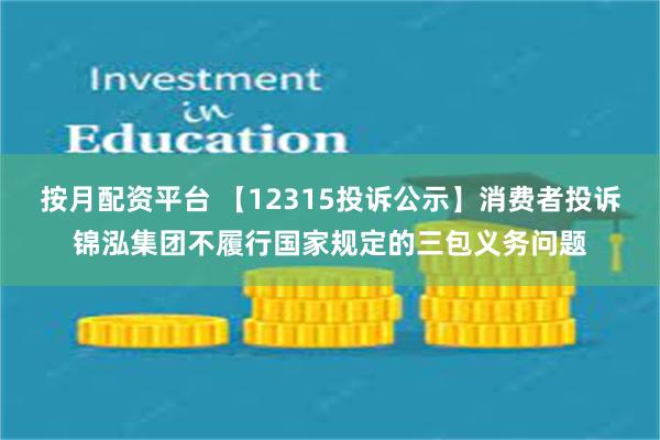 按月配资平台 【12315投诉公示】消费者投诉锦泓集团不履行国家规定的三包义务问题