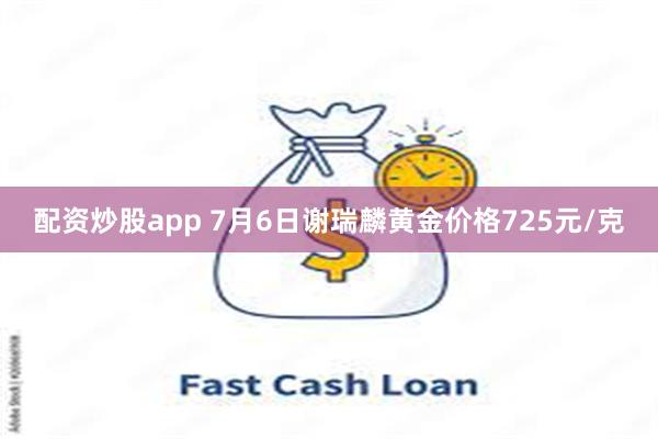 配资炒股app 7月6日谢瑞麟黄金价格725元/克