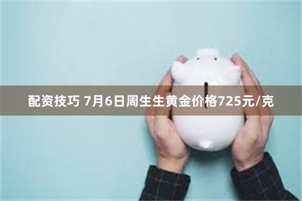 配资技巧 7月6日周生生黄金价格725元/克