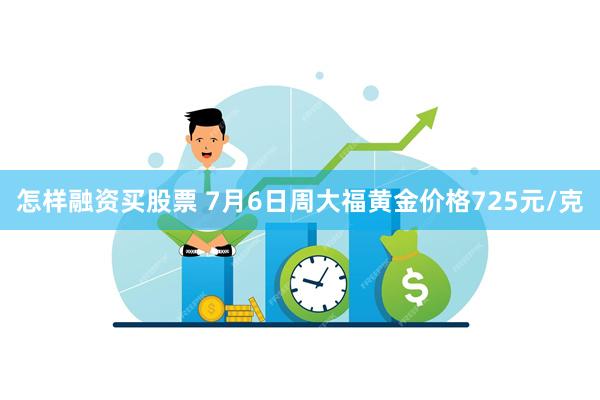 怎样融资买股票 7月6日周大福黄金价格725元/克