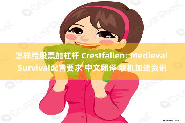 怎样给股票加杠杆 Crestfallen: Medieval Survival配置要求 中文翻译 联机加速资讯