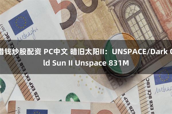 借钱炒股配资 PC中文 暗旧太阳II：UNSPACE/Dark Old Sun II Unspace 831M