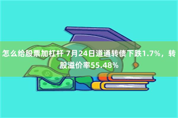 怎么给股票加杠杆 7月24日道通转债下跌1.7%，转股溢价率55.48%