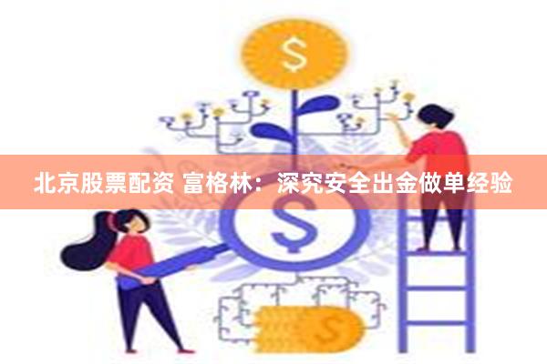 北京股票配资 富格林：深究安全出金做单经验