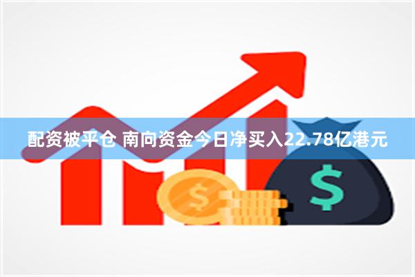 配资被平仓 南向资金今日净买入22.78亿港元