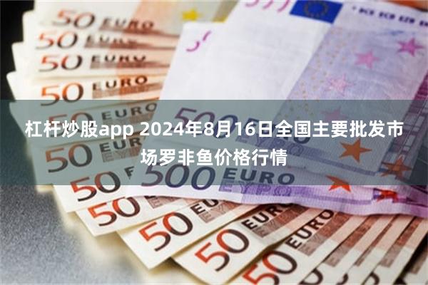 杠杆炒股app 2024年8月16日全国主要批发市场罗非鱼价格行情