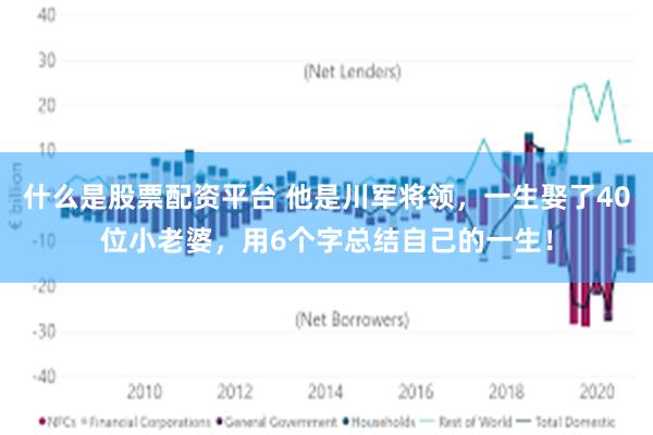 什么是股票配资平台 他是川军将领，一生娶了40位小老婆，用6个字总结自己的一生！