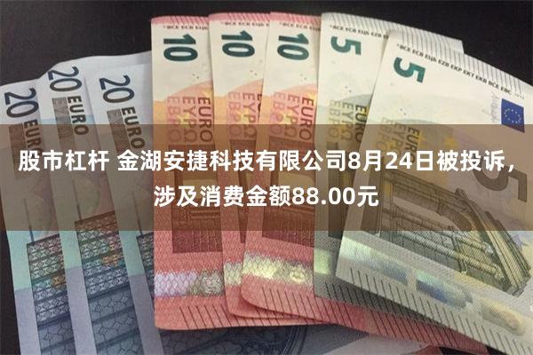 股市杠杆 金湖安捷科技有限公司8月24日被投诉，涉及消费金额88.00元