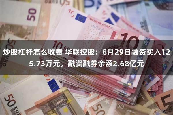 炒股杠杆怎么收费 华联控股：8月29日融资买入125.73万元，融资融券余额2.68亿元