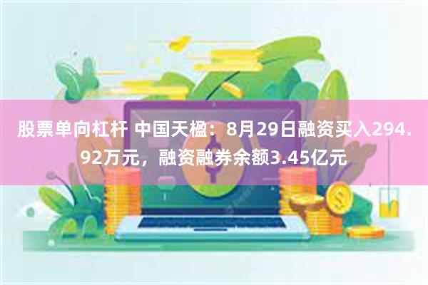 股票单向杠杆 中国天楹：8月29日融资买入294.92万元，融资融券余额3.45亿元