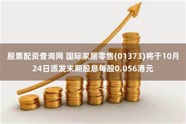 股票配资查询网 国际家居零售(01373)将于10月24日派发末期股息每股0.056港元