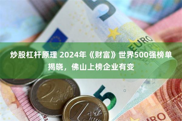 炒股杠杆原理 2024年《财富》世界500强榜单揭晓，佛山上榜企业有变