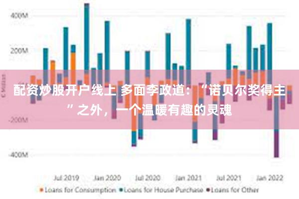 配资炒股开户线上 多面李政道：“诺贝尔奖得主”之外，一个温暖有趣的灵魂