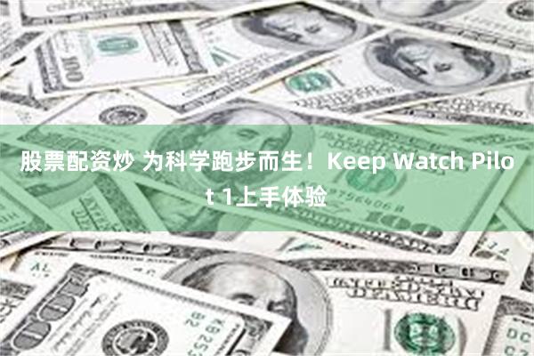 股票配资炒 为科学跑步而生！Keep Watch Pilot 1上手体验