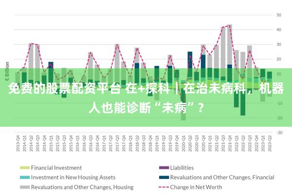 免费的股票配资平台 在+探科｜在治未病科，机器人也能诊断“未病”？