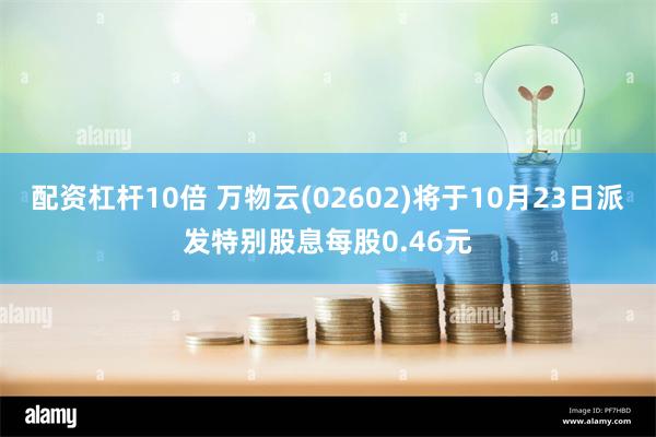 配资杠杆10倍 万物云(02602)将于10月23日派发特别股息每股0.46元