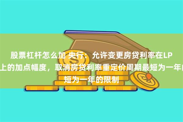 股票杠杆怎么加 央行：允许变更房贷利率在LPR基础上的加点幅度，取消房贷利率重定价周期最短为一年的限制