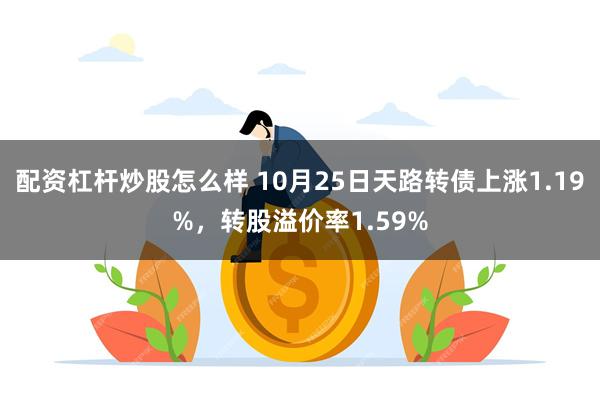 配资杠杆炒股怎么样 10月25日天路转债上涨1.19%，转股溢价率1.59%