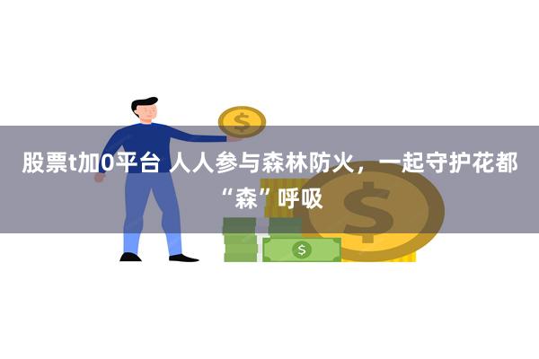 股票t加0平台 人人参与森林防火，一起守护花都“森”呼吸