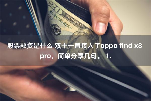 股票融资是什么 双十一直接入了oppo find x8 pro，简单分享几句。 1.