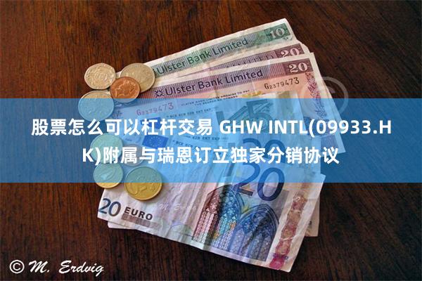 股票怎么可以杠杆交易 GHW INTL(09933.HK)附属与瑞恩订立独家分销协议