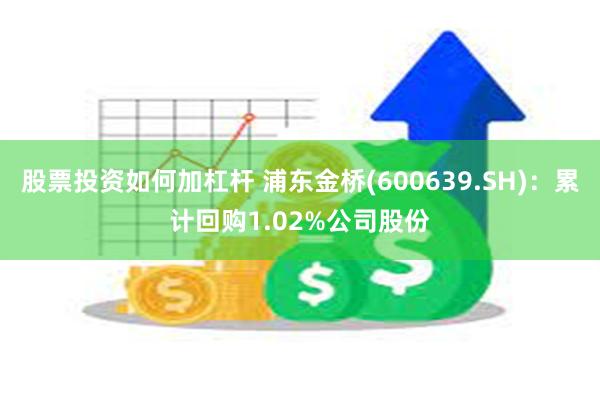 股票投资如何加杠杆 浦东金桥(600639.SH)：累计回购1.02%公司股份