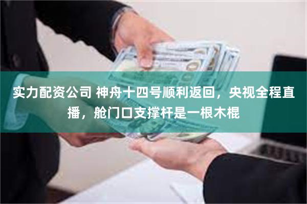 实力配资公司 神舟十四号顺利返回，央视全程直播，舱门口支撑杆是一根木棍