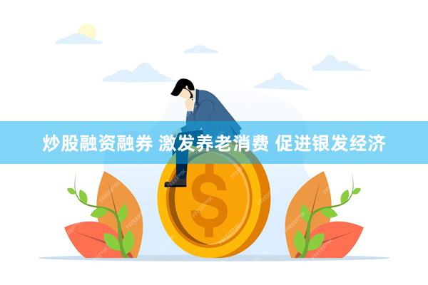 炒股融资融券 激发养老消费 促进银发经济